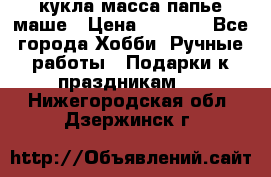 кукла масса папье маше › Цена ­ 1 000 - Все города Хобби. Ручные работы » Подарки к праздникам   . Нижегородская обл.,Дзержинск г.